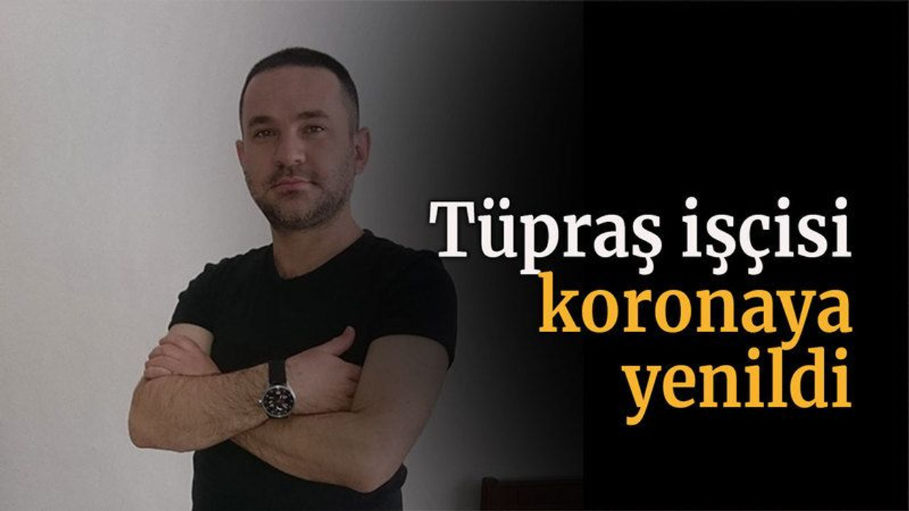 Tüpraş işçisi koronaya yenildi